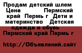 Продам детский шлем › Цена ­ 1 000 - Пермский край, Пермь г. Дети и материнство » Детская одежда и обувь   . Пермский край,Пермь г.